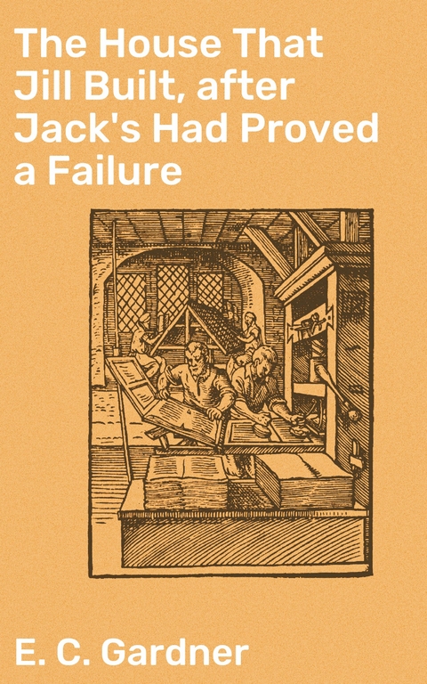 The House That Jill Built, after Jack's Had Proved a Failure - E. C. Gardner