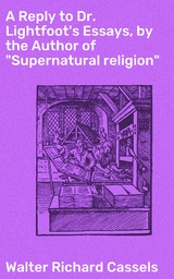 A Reply to Dr. Lightfoot's Essays, by the Author of "Supernatural religion" - Walter Richard Cassels