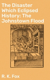 The Disaster Which Eclipsed History: The Johnstown Flood - R. K. Fox