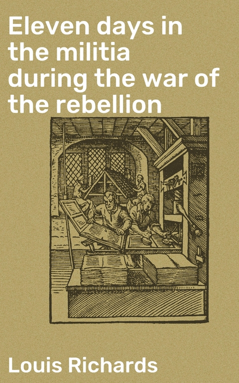 Eleven days in the militia during the war of the rebellion - Louis Richards