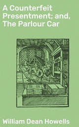 A Counterfeit Presentment; and, The Parlour Car - William Dean Howells