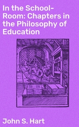 In the School-Room: Chapters in the Philosophy of Education - JOHN S. HART