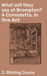 What will they say at Brompton? A Comedetta, in One Act - J. Stirling Coyne