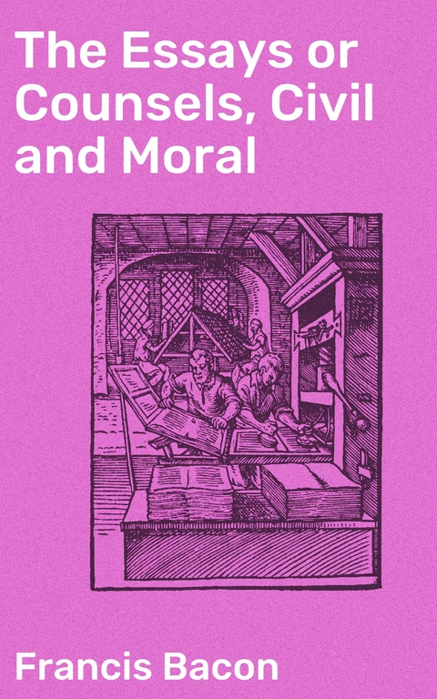 The Essays or Counsels, Civil and Moral - Francis Bacon