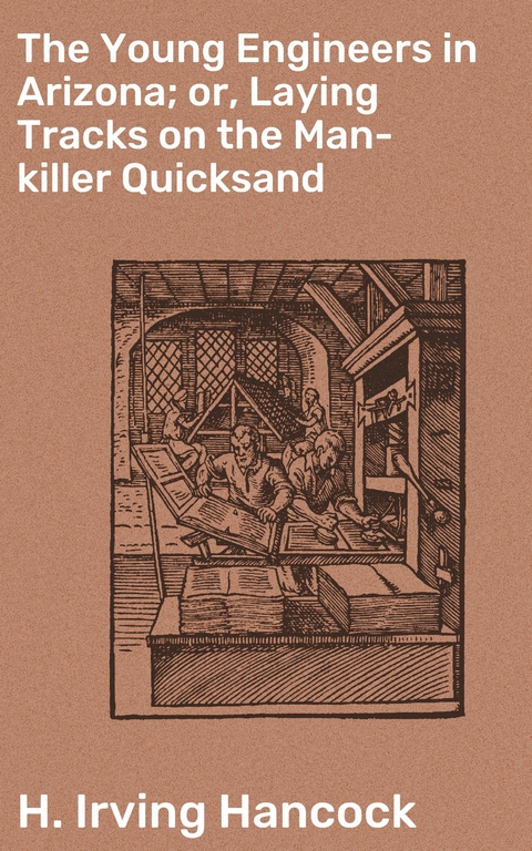 The Young Engineers in Arizona; or, Laying Tracks on the Man-killer Quicksand - H. Irving Hancock