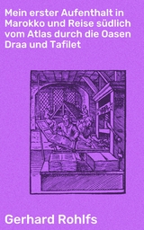 Mein erster Aufenthalt in Marokko und Reise südlich vom Atlas durch die Oasen Draa und Tafilet - Gerhard Rohlfs