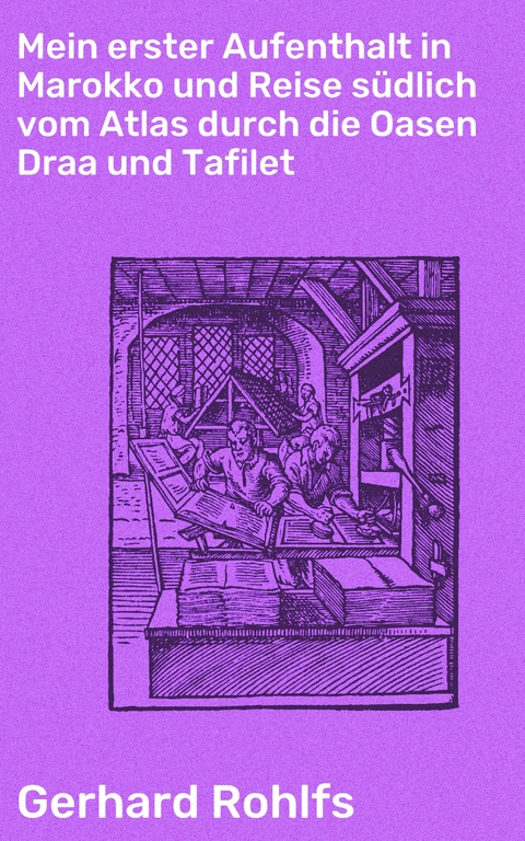 Mein erster Aufenthalt in Marokko und Reise südlich vom Atlas durch die Oasen Draa und Tafilet - Gerhard Rohlfs