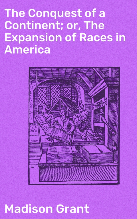 The Conquest of a Continent; or, The Expansion of Races in America - Madison Grant