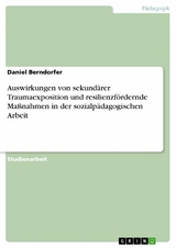 Auswirkungen von sekundärer Traumaexposition und resilienzfördernde Maßnahmen in der sozialpädagogischen Arbeit - Daniel Berndorfer