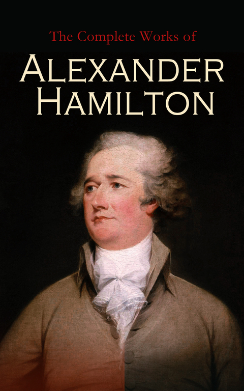 The Complete Works of Alexander Hamilton - Alexander Hamilton, Allan McLane Hamilton