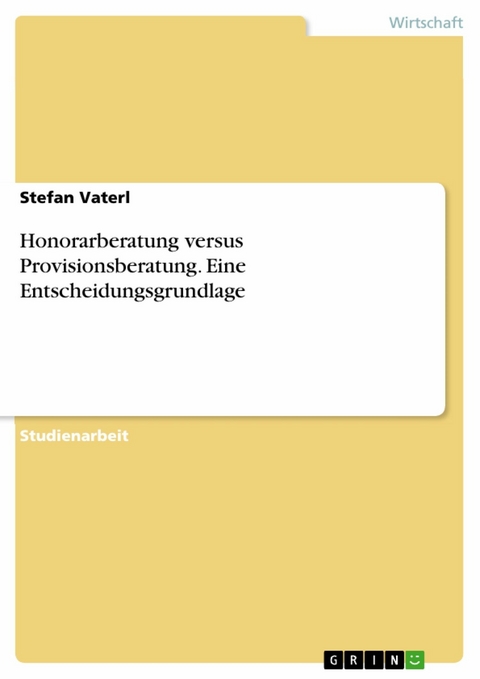 Honorarberatung versus Provisionsberatung. Eine Entscheidungsgrundlage - Stefan Vaterl