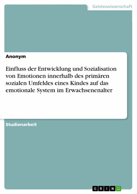 Einfluss der Entwicklung und Sozialisation von Emotionen innerhalb des primären sozialen Umfeldes eines Kindes auf das emotionale System im Erwachsenenalter