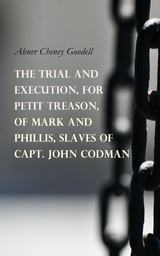 The Trial and Execution, for Petit Treason, of Mark and Phillis, Slaves of Capt. John Codman - Abner Cheney Goodell