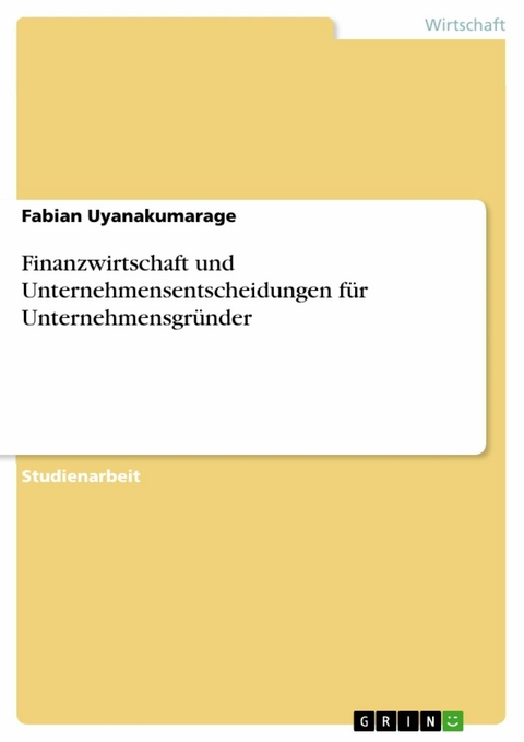 Finanzwirtschaft und Unternehmensentscheidungen für Unternehmensgründer - Fabian Uyanakumarage