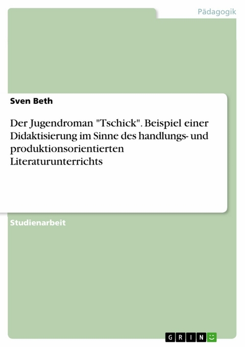 Der Jugendroman "Tschick". Beispiel einer Didaktisierung im Sinne des handlungs- und produktionsorientierten Literaturunterrichts - Sven Beth