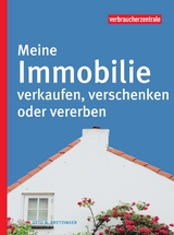 Meine Immobilie verkaufen, verschenken oder vererben - Otto N. Bretzinger