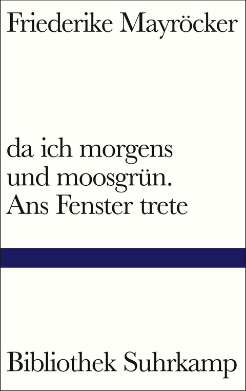 da ich morgens und moosgrün. Ans Fenster trete -  Friederike Mayröcker