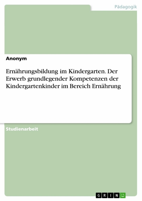 Ernährungsbildung im Kindergarten. Der Erwerb grundlegender Kompetenzen der Kindergartenkinder im Bereich Ernährung