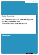 Der Einfluss von Kultur auf Leadership am Beispiel von China - Eine kompetenzorientierte Perspektive - Martin Zinsmeister