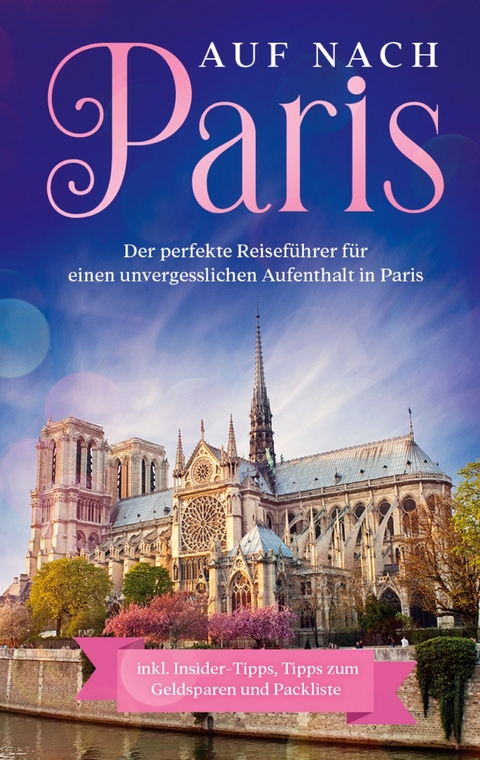 Auf nach Paris: Der perfekte Reiseführer für einen unvergesslichen Aufenthalt in Paris - Lisa Weber