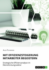 Mit Effizienzsteigerung Mitarbeiter begeistern. Strategische Effizienzanalyse im Dienstleistungssektor - Alicja Techmanska