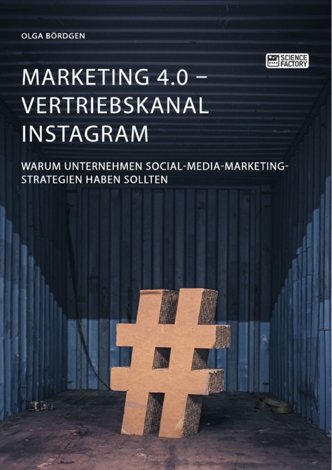 Marketing 4.0 - Vertriebskanal Instagram. Warum Unternehmen Social-Media-Marketing-Strategien haben sollten - Olga Bördgen