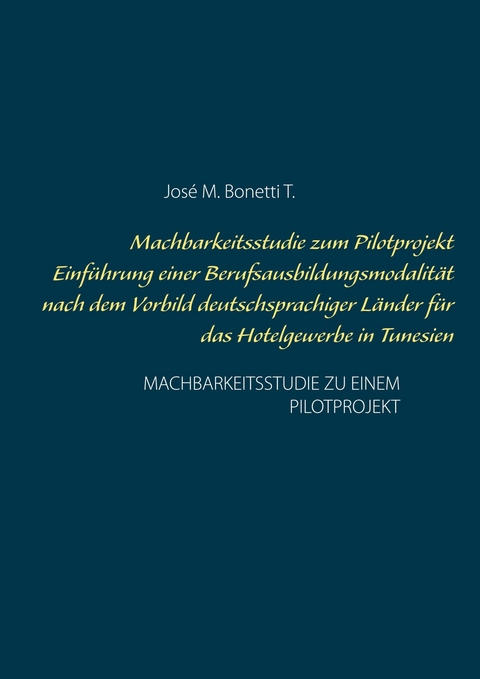 Machbarkeitsstudie zum Pilotprojekt Einführung einer Berufsausbildungsmodalität nach dem Vorbild deutschsprachiger Länder für das Hotelgewerbe in Tunesien - José M. Bonetti T.