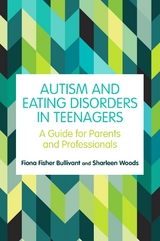 Autism and Eating Disorders in Teens -  Fiona Fisher Bullivant,  Sharleen Woods