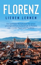 Florenz lieben lernen: Der perfekte Reiseführer für einen unvergesslichen Aufenthalt in Florenz inkl. Insider-Tipps und Packliste - Natalie Schreiber