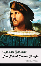 The Life of Cesare Borgia - Raphael Sabatini