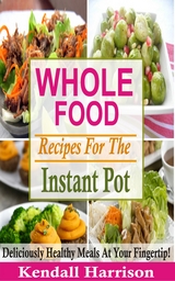 Whole Food Recipes For The Instant Pot - Kendall Harrison