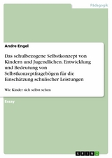 Das schulbezogene Selbstkonzept von Kindern und Jugendlichen. Entwicklung und Bedeutung von Selbstkonzeptfragebögen für die Einschätzung schulischer Leistungen - Andre Engel