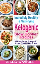 Incredibly Healthy and Satisfying Ketogenic Slow Cooker Recipes - Victoria White