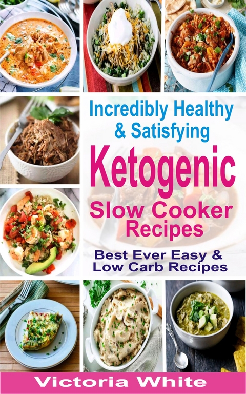 Incredibly Healthy and Satisfying Ketogenic Slow Cooker Recipes - Victoria White