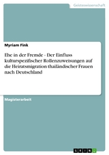 Ehe in der Fremde - Der Einfluss kulturspezifischer Rollenzuweisungen auf die Heiratsmigration thailändischer Frauen nach Deutschland - Myriam Fink