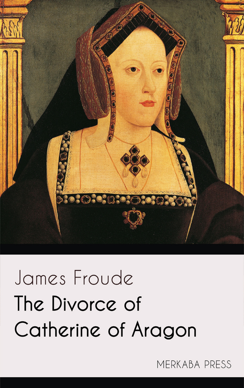 The Divorce of Catherine of Aragon - James Froude