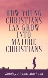 How Young Christians Can Grow Into Mature Christians - Sunday Akanni Moshood