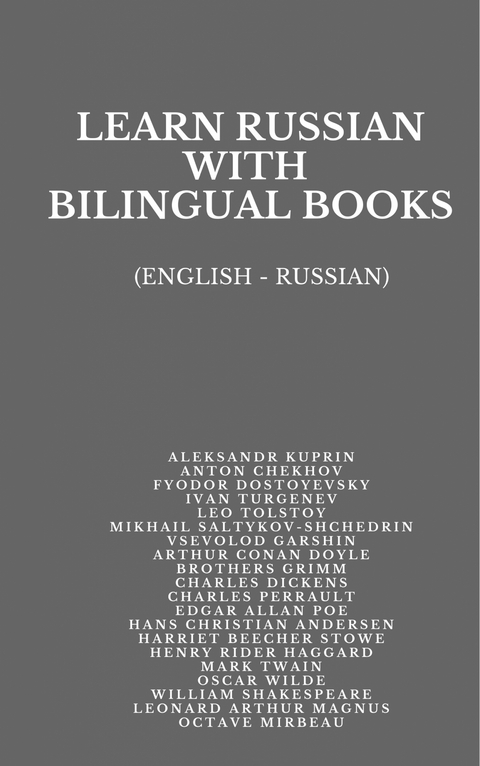 Learn Russian with Bilingual Books - Anton Chekhov, Aleksandr Kuprin, Fyodor Dostoyevsky, Ivan Turgenev, Leo Tolstoy, Mikhail Saltykov-Shchedrin, Garshin Vsevolod, Arthur Conan Doyle, Grimm Brothers, Charles Dickens, Charles Perrault, Edgar Allan Poe, Hans Christian Andersen, Harriet Beecher Stowe, Henry Rider Haggard, Mark Twain, Oscar Wilde, William Shakespeare, Leonard Arthur Magnus, Octave Mirbeau