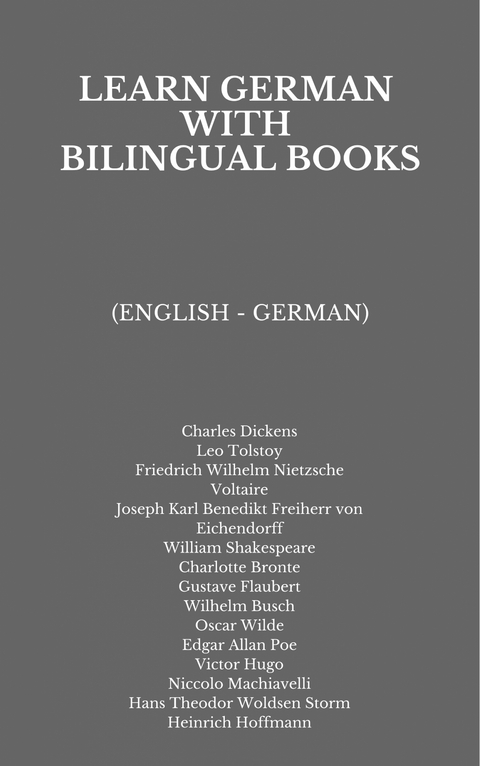 Learn German with Bilingual Books - Charles Dickens, Leo Tolstoy, Friedrich Wilhelm Nietzsche,  Voltaire, Joseph Karl Benedikt Freiherr von Eichendorff, William Shakespeare, Charlotte Bronte, Gustave Flaubert, Wilhelm Busch, Oscar Wilde, Edgar Allan Poe, Victor Hugo, Niccolo Machiavelli, Hans Theodor Woldsen Storm, Heinrich Hoffmann