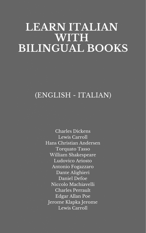 Learn Italian with Bilingual Books - Charles Dickens, Lewis Carroll, Hans Christian Andersen, Torquato Tasso, William Shakespeare, Ludovico Ariosto, Antonio Fogazzaro, Dante Alighieri, Daniel Defoe, Niccolo Machiavelli, Charles Perrault, Edgar Allan Poe, Jerome Klapka Jerome