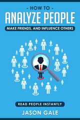 How To Analyze People, Make Friends, And Influence Others: Read People Instantly - Jason Gale