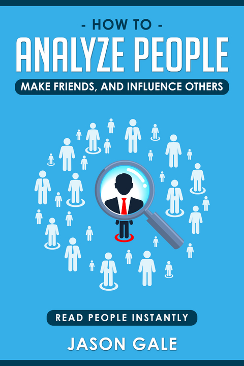 How To Analyze People, Make Friends, And Influence Others: Read People Instantly - Jason Gale