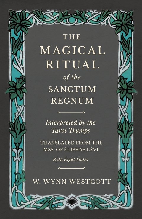 The Magical Ritual of the Sanctum Regnum - Interpreted by the Tarot Trumps - Translated from the Mss. of Ã‰liphas LÃ©vi - With Eight Plates - W. Wynn Westcott