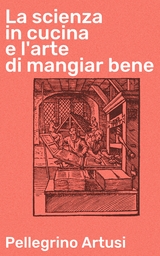 La scienza in cucina e l'arte di mangiar bene - Pellegrino Artusi