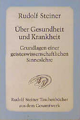 Über Gesundheit und Krankheit. Grundlagen einer geiteswissenschaftlichen Sinneslehre - Rudolf Steiner