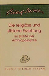 Die religiöse und sittliche Erziehung im Lichte der Anthroposophie - Rudolf Steiner