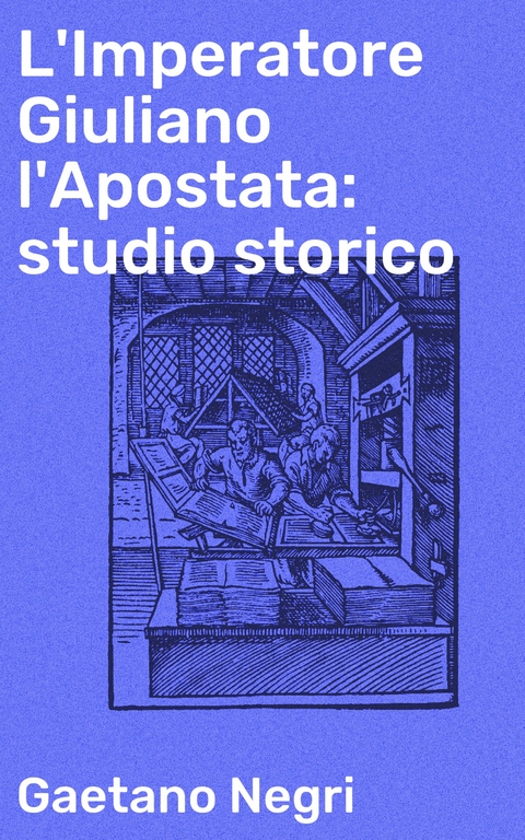 L'Imperatore Giuliano l'Apostata: studio storico - Gaetano Negri