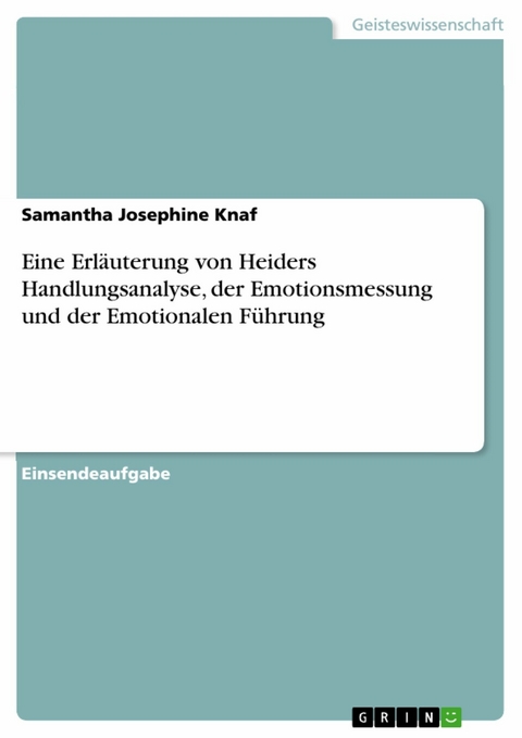 Eine Erläuterung von Heiders Handlungsanalyse, der Emotionsmessung und der Emotionalen Führung - Samantha Josephine Knaf