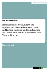 Lesesozialisation von Kindern und Jugendlichen in der Schule, Peer Group und Familie. Funktion und Folgefunktion des Lesens nach Bettina Hurrelmann und Norbert Groeben - Marja-Lisa Lemmin