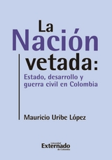 La nación vetada: Estado, desarrollo y guerra civil en Colombia - Mauricio Uribe López